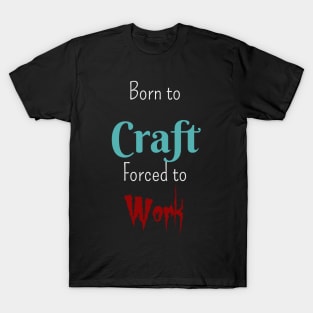 Born to Craft, Forced to Work T-Shirt